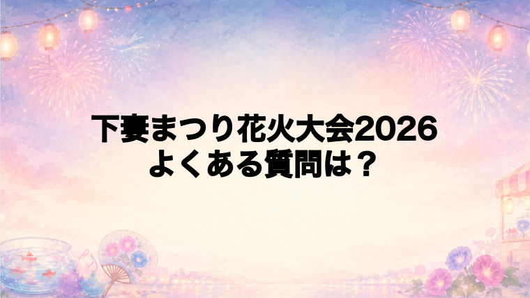 下妻まつり花火大会2026のよくある質問