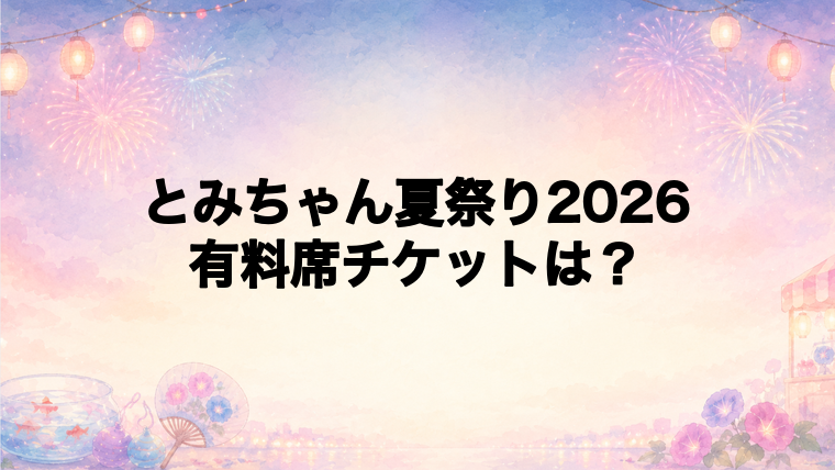 とみちゃん夏祭り2026の有料席チケット情報
