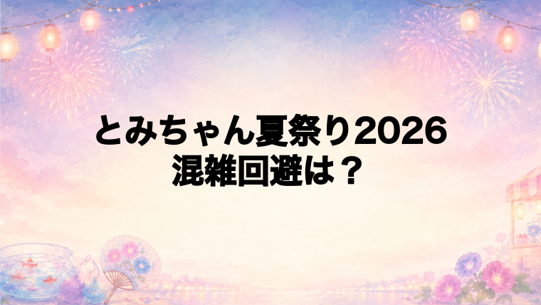 とみちゃん夏祭り2026の混雑状況は?