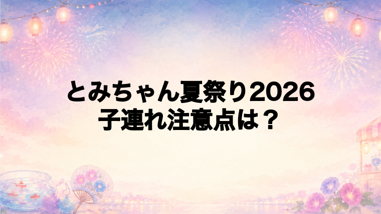 とみちゃん夏祭り2026で子連れが注意したいこと