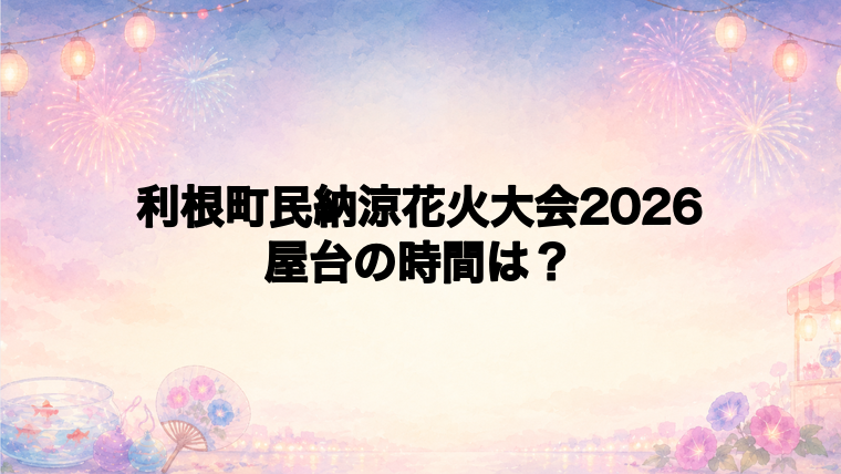 利根町民納涼花火大会2026の屋台はどこで何時から?