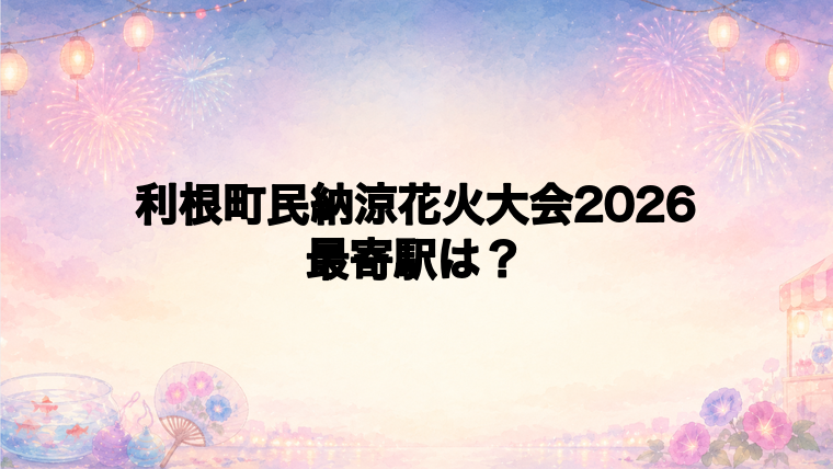 利根町民納涼花火大会2026の最寄駅とアクセス方法