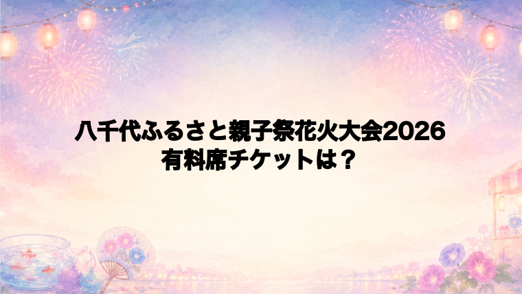 八千代ふるさと親子祭花火大会2026の有料席チケット情報