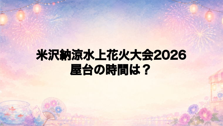 米沢納涼水上花火大会2026の屋台はどこで何時から？