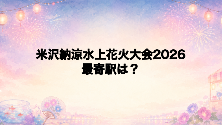 米沢納涼水上花火大会2026の最寄駅とアクセス方法