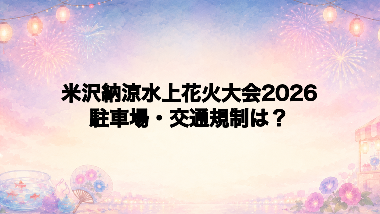 米沢納涼水上花火大会2026の駐車場と交通規制