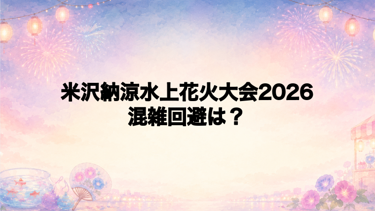 米沢納涼水上花火大会2026の混雑状況と回避方法