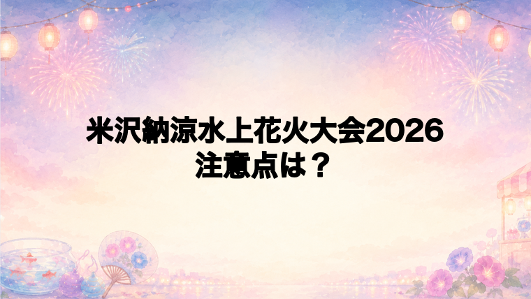 米沢納涼水上花火大会2026に行く前の注意点
